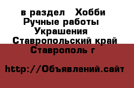  в раздел : Хобби. Ручные работы » Украшения . Ставропольский край,Ставрополь г.